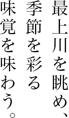 最上川を眺め、季節を彩る味覚を味わう。